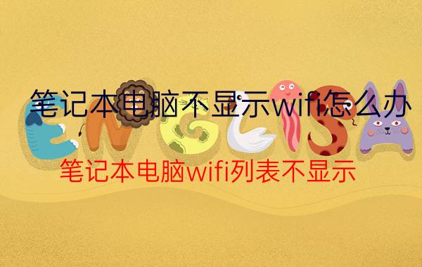 笔记本电脑不显示wifi怎么办 笔记本电脑wifi列表不显示，怎么办？